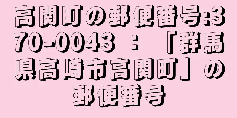 高関町の郵便番号:370-0043 ： 「群馬県高崎市高関町」の郵便番号