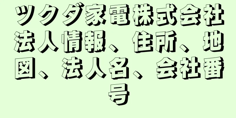 ツクダ家電株式会社法人情報、住所、地図、法人名、会社番号