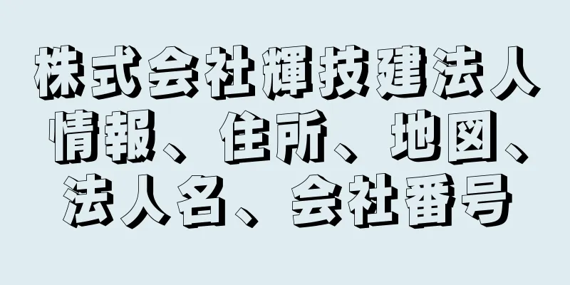 株式会社輝技建法人情報、住所、地図、法人名、会社番号