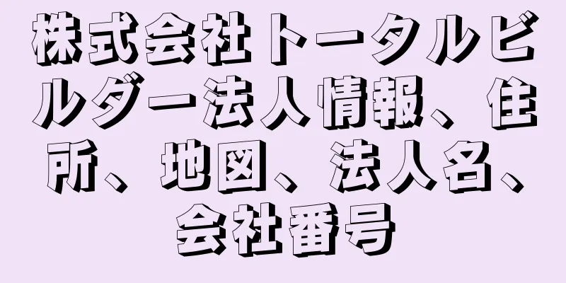 株式会社トータルビルダー法人情報、住所、地図、法人名、会社番号