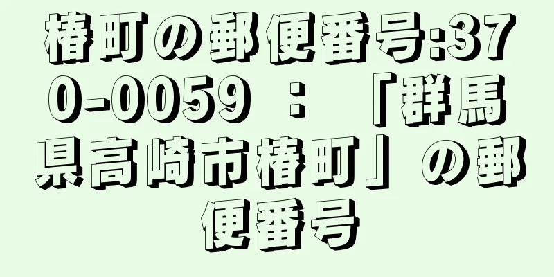 椿町の郵便番号:370-0059 ： 「群馬県高崎市椿町」の郵便番号