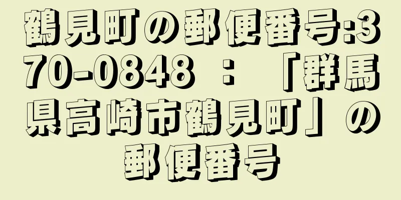 鶴見町の郵便番号:370-0848 ： 「群馬県高崎市鶴見町」の郵便番号