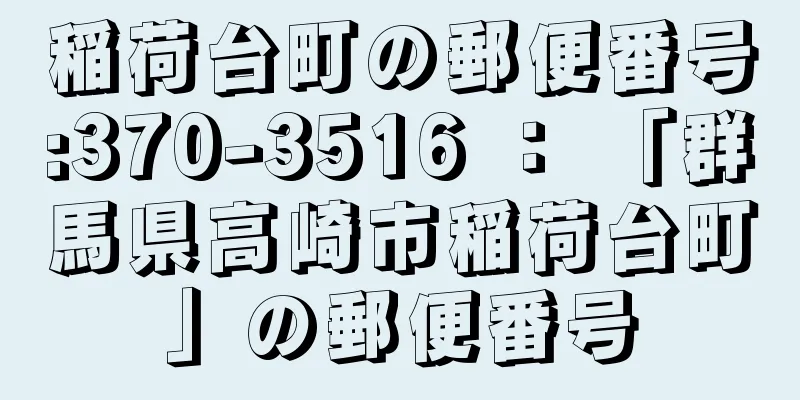 稲荷台町の郵便番号:370-3516 ： 「群馬県高崎市稲荷台町」の郵便番号