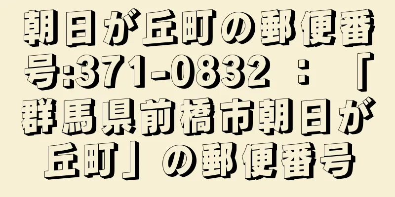 朝日が丘町の郵便番号:371-0832 ： 「群馬県前橋市朝日が丘町」の郵便番号