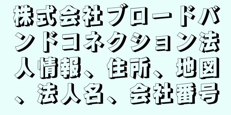 株式会社ブロードバンドコネクション法人情報、住所、地図、法人名、会社番号