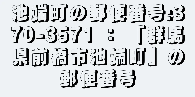 池端町の郵便番号:370-3571 ： 「群馬県前橋市池端町」の郵便番号