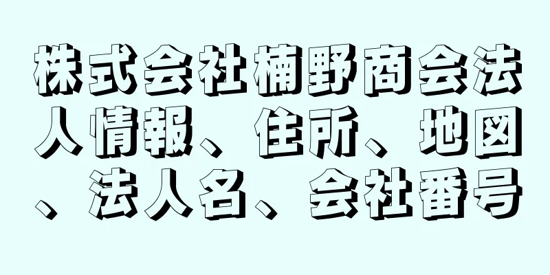 株式会社楠野商会法人情報、住所、地図、法人名、会社番号