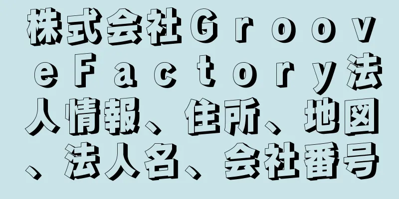 株式会社ＧｒｏｏｖｅＦａｃｔｏｒｙ法人情報、住所、地図、法人名、会社番号