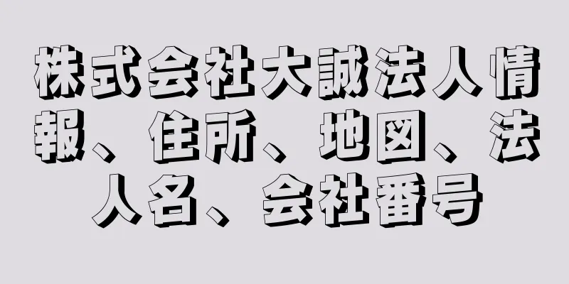 株式会社大誠法人情報、住所、地図、法人名、会社番号