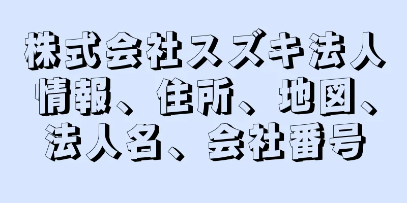 株式会社スズキ法人情報、住所、地図、法人名、会社番号