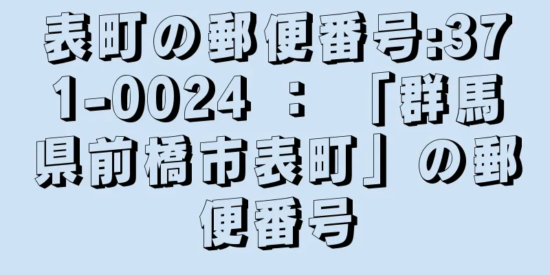 表町の郵便番号:371-0024 ： 「群馬県前橋市表町」の郵便番号