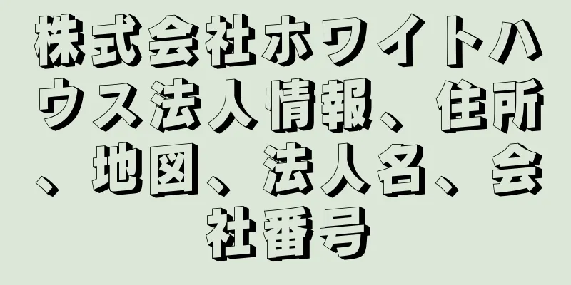 株式会社ホワイトハウス法人情報、住所、地図、法人名、会社番号