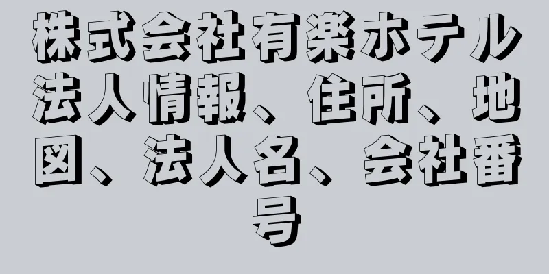 株式会社有楽ホテル法人情報、住所、地図、法人名、会社番号