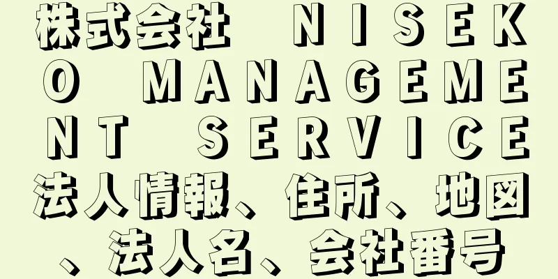 株式会社　ＮＩＳＥＫＯ　ＭＡＮＡＧＥＭＥＮＴ　ＳＥＲＶＩＣＥ法人情報、住所、地図、法人名、会社番号