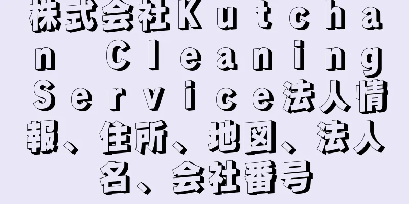 株式会社Ｋｕｔｃｈａｎ　Ｃｌｅａｎｉｎｇ　Ｓｅｒｖｉｃｅ法人情報、住所、地図、法人名、会社番号