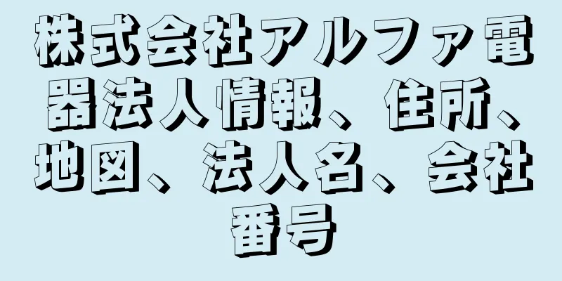 株式会社アルファ電器法人情報、住所、地図、法人名、会社番号