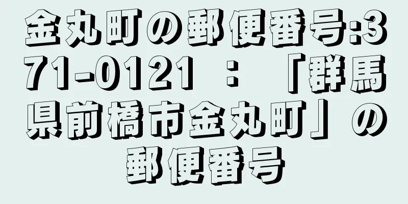 金丸町の郵便番号:371-0121 ： 「群馬県前橋市金丸町」の郵便番号