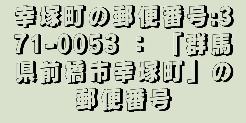 幸塚町の郵便番号:371-0053 ： 「群馬県前橋市幸塚町」の郵便番号