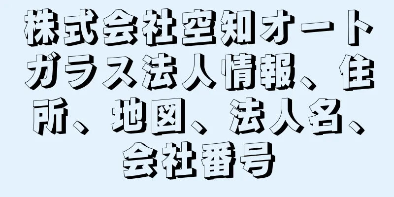 株式会社空知オートガラス法人情報、住所、地図、法人名、会社番号