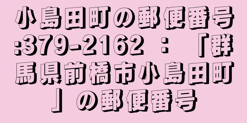 小島田町の郵便番号:379-2162 ： 「群馬県前橋市小島田町」の郵便番号