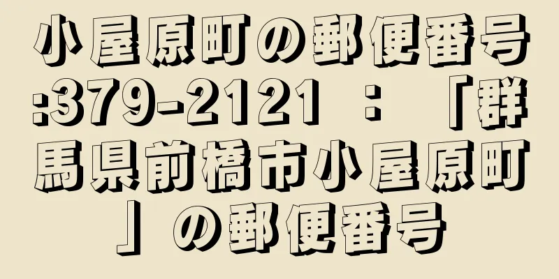 小屋原町の郵便番号:379-2121 ： 「群馬県前橋市小屋原町」の郵便番号