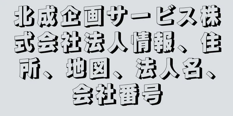 北成企画サービス株式会社法人情報、住所、地図、法人名、会社番号