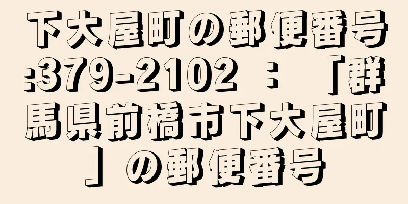 下大屋町の郵便番号:379-2102 ： 「群馬県前橋市下大屋町」の郵便番号