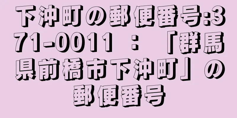 下沖町の郵便番号:371-0011 ： 「群馬県前橋市下沖町」の郵便番号