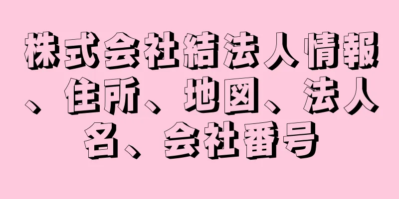 株式会社結法人情報、住所、地図、法人名、会社番号