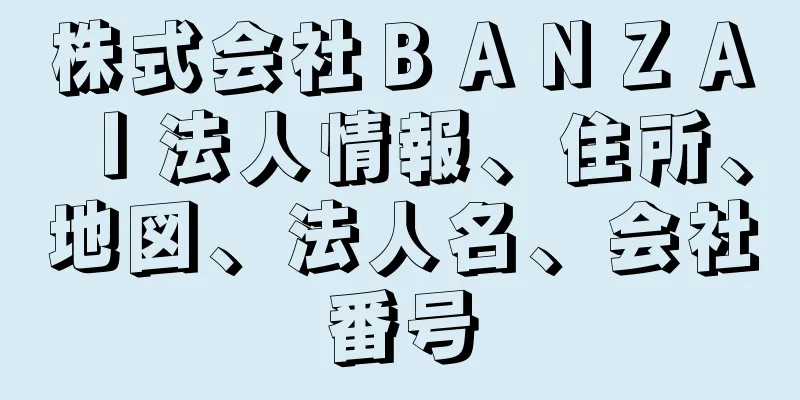 株式会社ＢＡＮＺＡＩ法人情報、住所、地図、法人名、会社番号