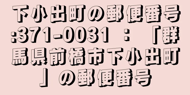 下小出町の郵便番号:371-0031 ： 「群馬県前橋市下小出町」の郵便番号