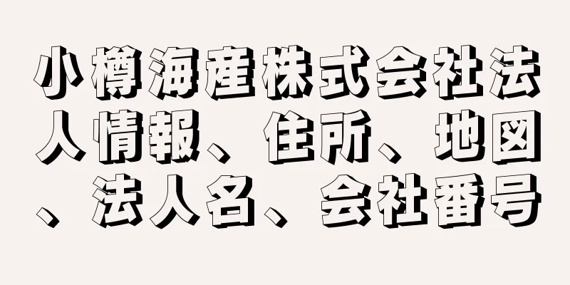 小樽海産株式会社法人情報、住所、地図、法人名、会社番号