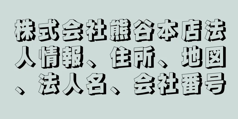 株式会社熊谷本店法人情報、住所、地図、法人名、会社番号