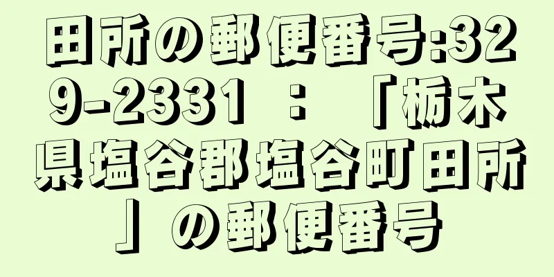 田所の郵便番号:329-2331 ： 「栃木県塩谷郡塩谷町田所」の郵便番号