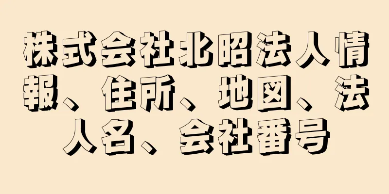 株式会社北昭法人情報、住所、地図、法人名、会社番号