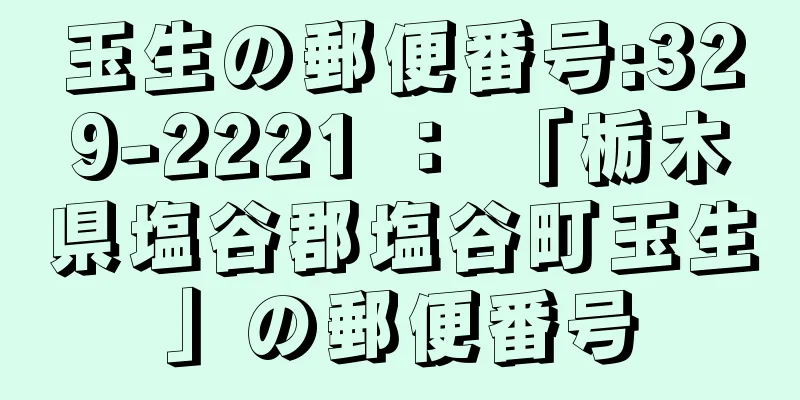 玉生の郵便番号:329-2221 ： 「栃木県塩谷郡塩谷町玉生」の郵便番号