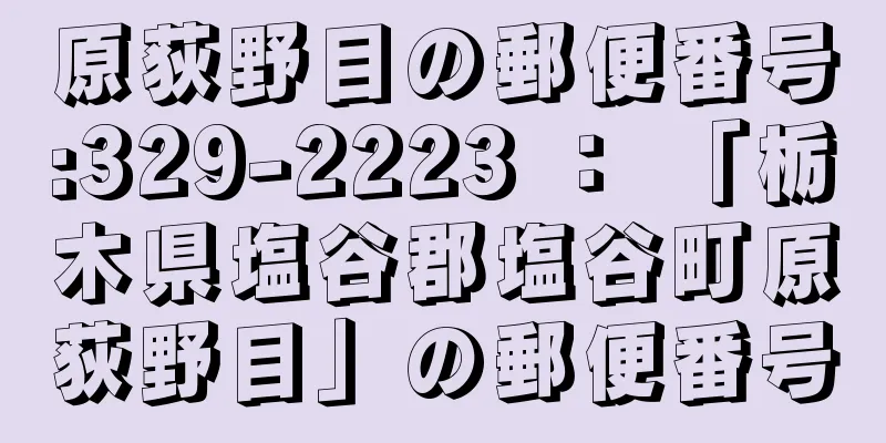 原荻野目の郵便番号:329-2223 ： 「栃木県塩谷郡塩谷町原荻野目」の郵便番号