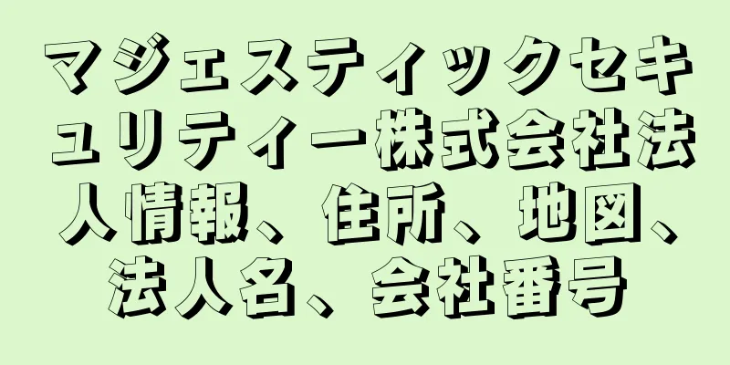 マジェスティックセキュリティー株式会社法人情報、住所、地図、法人名、会社番号