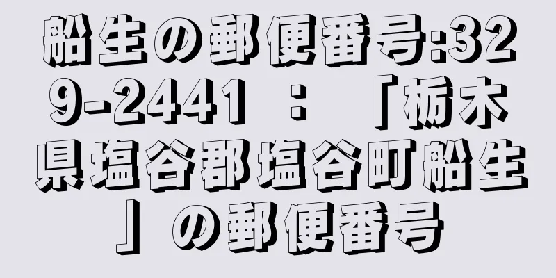 船生の郵便番号:329-2441 ： 「栃木県塩谷郡塩谷町船生」の郵便番号