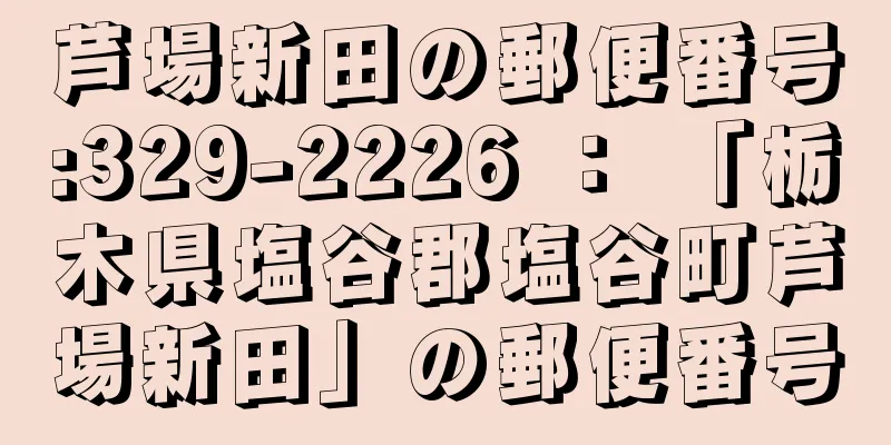 芦場新田の郵便番号:329-2226 ： 「栃木県塩谷郡塩谷町芦場新田」の郵便番号