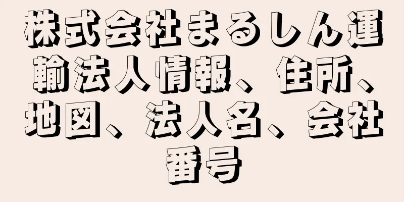 株式会社まるしん運輸法人情報、住所、地図、法人名、会社番号