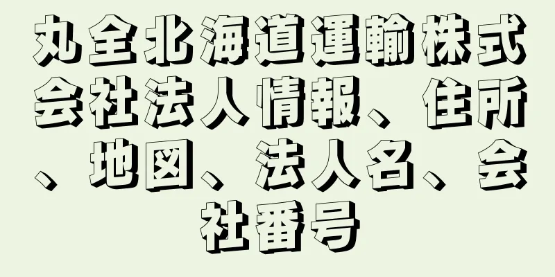 丸全北海道運輸株式会社法人情報、住所、地図、法人名、会社番号