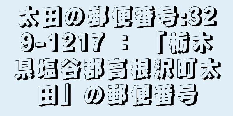 太田の郵便番号:329-1217 ： 「栃木県塩谷郡高根沢町太田」の郵便番号