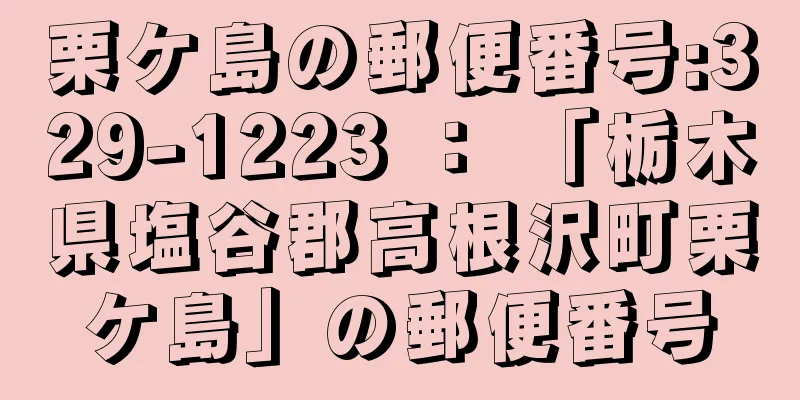 栗ケ島の郵便番号:329-1223 ： 「栃木県塩谷郡高根沢町栗ケ島」の郵便番号