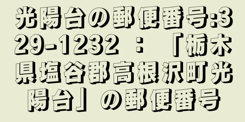 光陽台の郵便番号:329-1232 ： 「栃木県塩谷郡高根沢町光陽台」の郵便番号