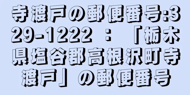 寺渡戸の郵便番号:329-1222 ： 「栃木県塩谷郡高根沢町寺渡戸」の郵便番号