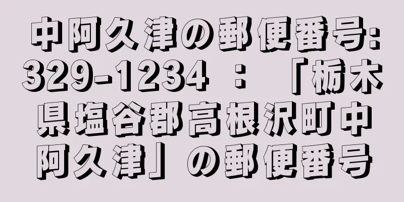 中阿久津の郵便番号:329-1234 ： 「栃木県塩谷郡高根沢町中阿久津」の郵便番号