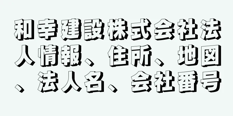 和幸建設株式会社法人情報、住所、地図、法人名、会社番号