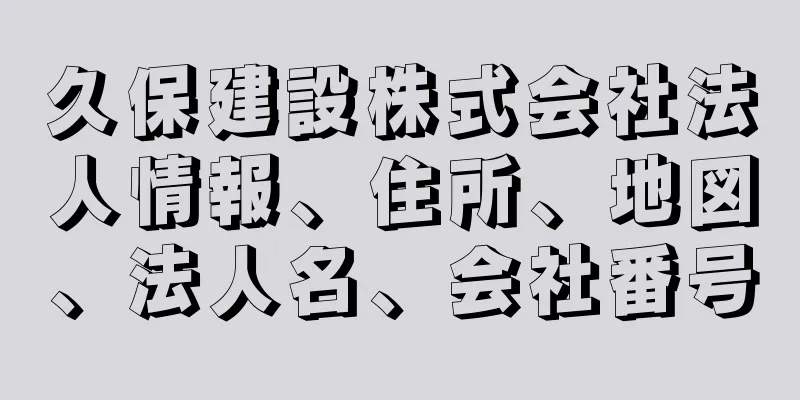 久保建設株式会社法人情報、住所、地図、法人名、会社番号