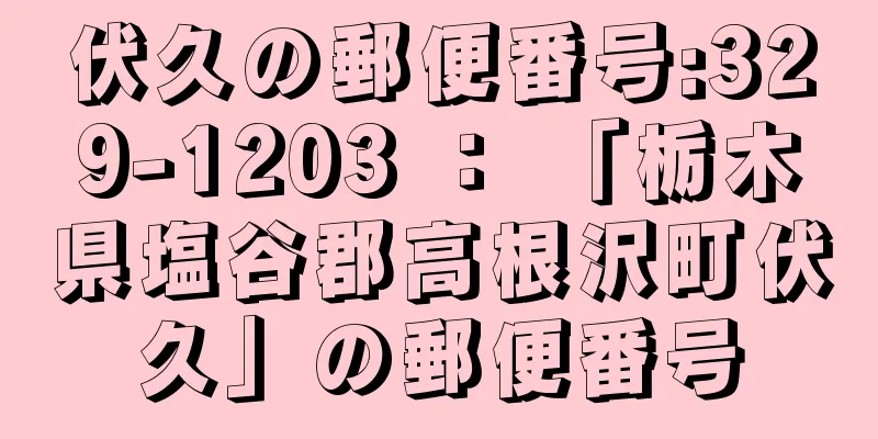 伏久の郵便番号:329-1203 ： 「栃木県塩谷郡高根沢町伏久」の郵便番号